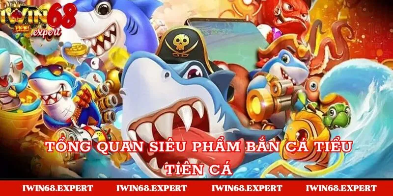 Tổng quan siêu phẩm bắn cá tiểu tiên cá